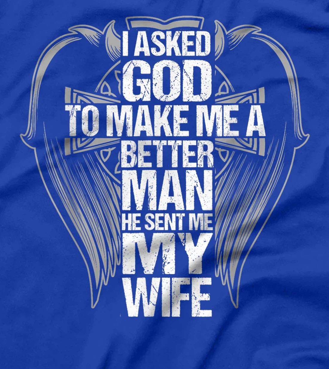 I Asked God To Make Me A Better Man He Sent Me My Wife T-Shirt
