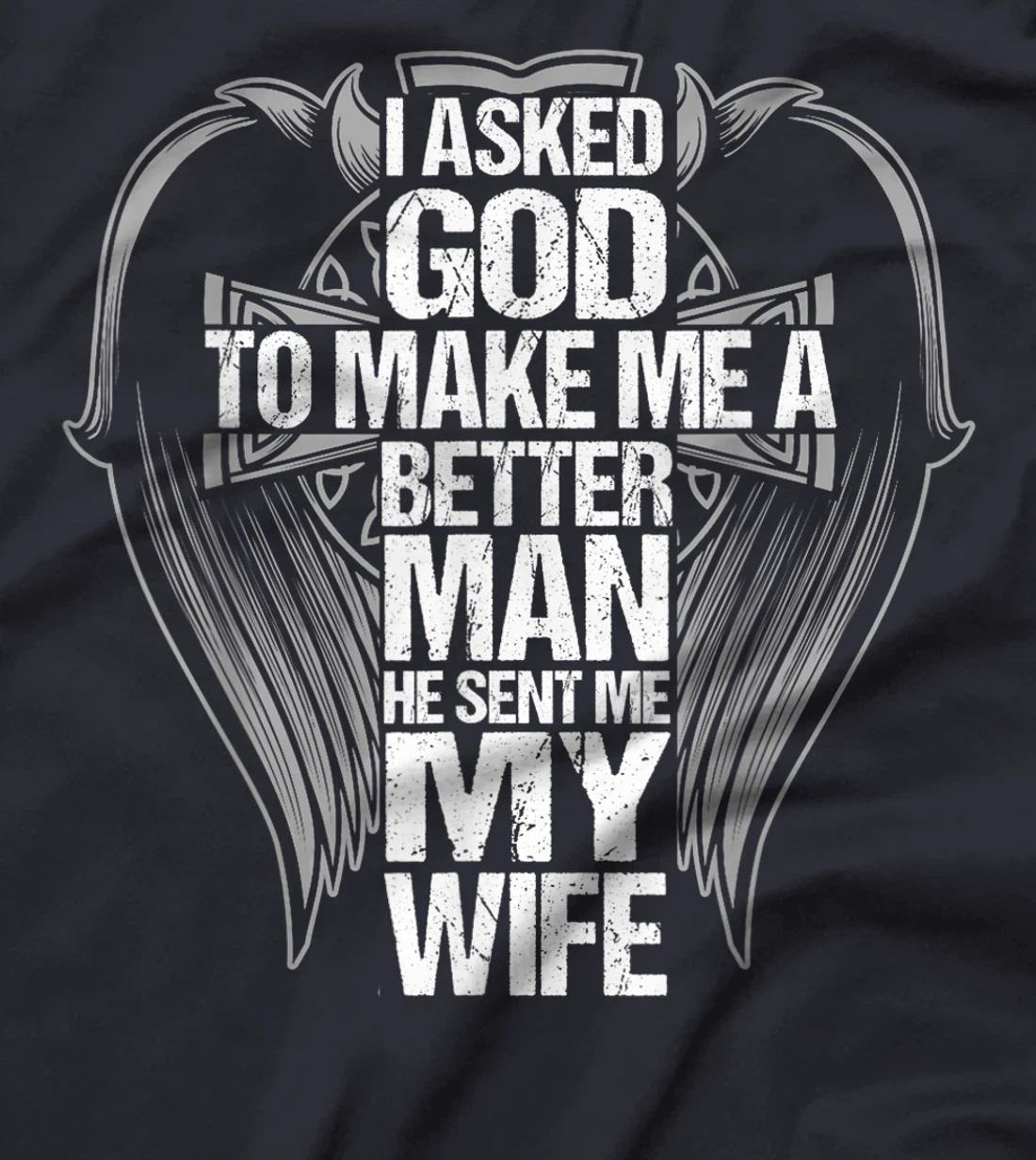 I Asked God To Make Me A Better Man He Sent Me My Wife T-Shirt