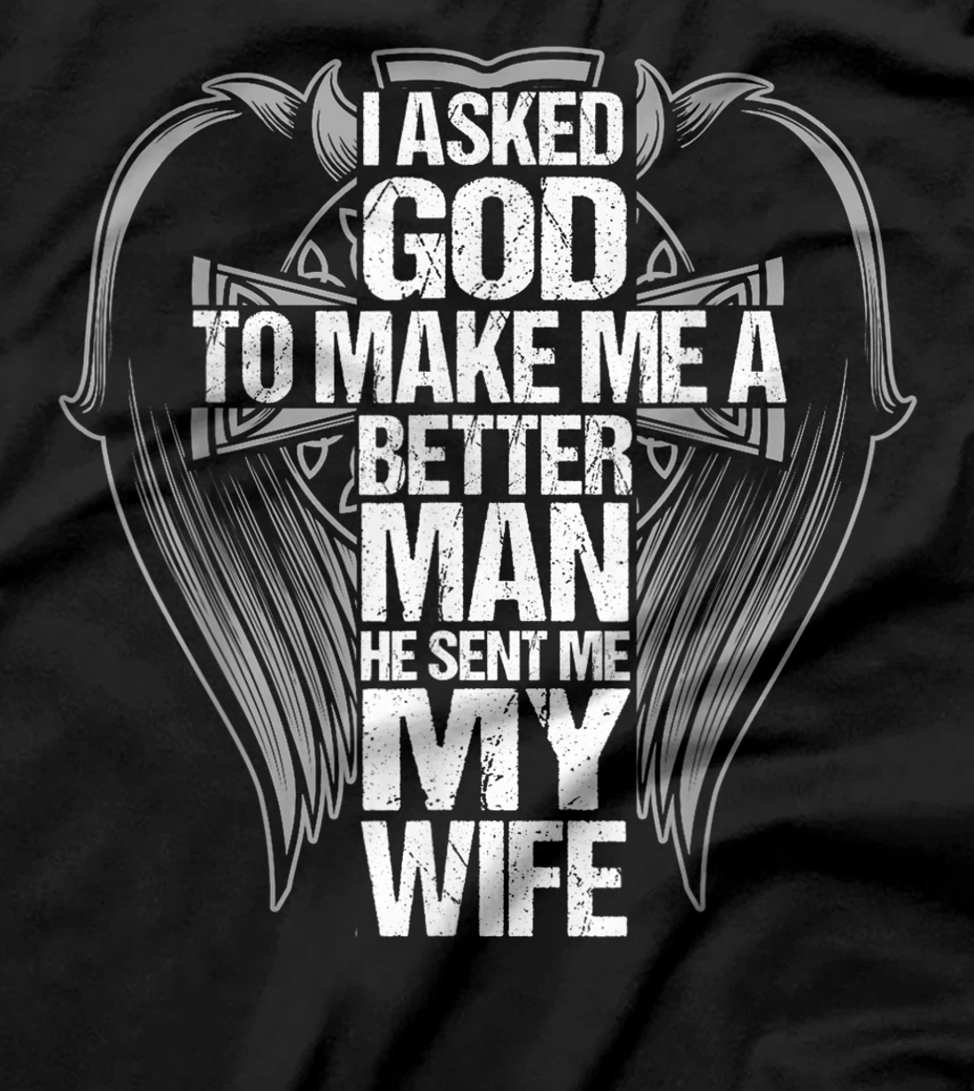 I Asked God To Make Me A Better Man He Sent Me My Wife T-Shirt