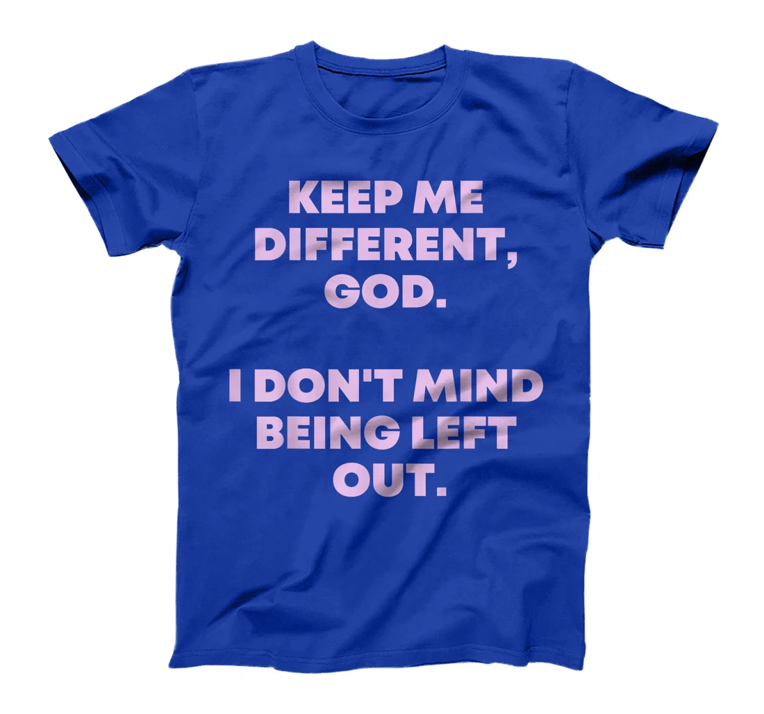 Keep Me Different God I Don't Mind Being Left Out Men Women T-Shirt