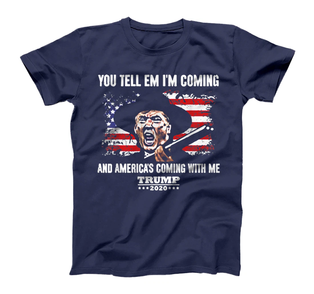You Tell Em I'm Coming And America's Coming With Me Trump T-Shirt