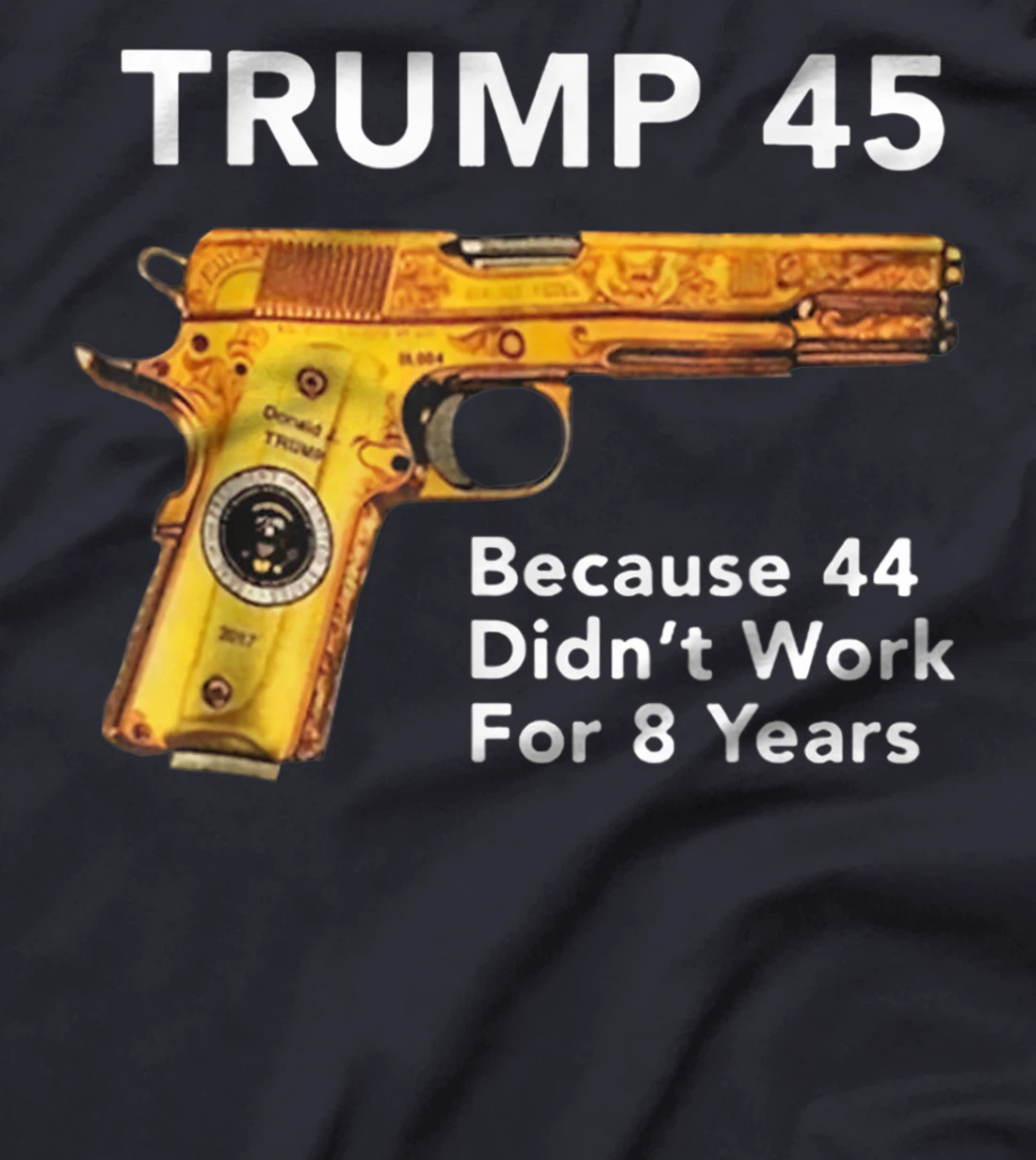 Trump 45 Because 44 Didn't Work For 8 Years Gun T-Shirt