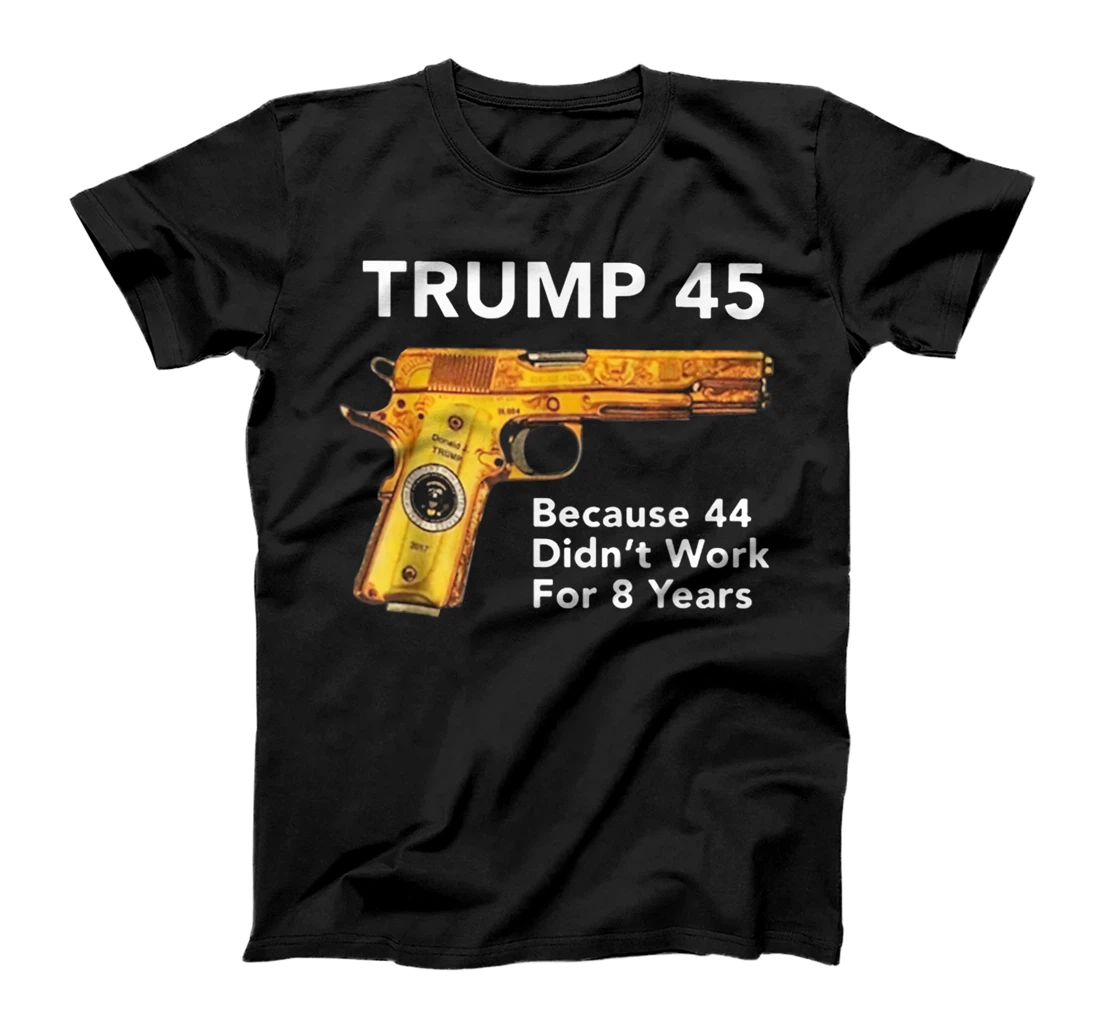 Trump 45 Because 44 Didn't Work For 8 Years Gun T-Shirt