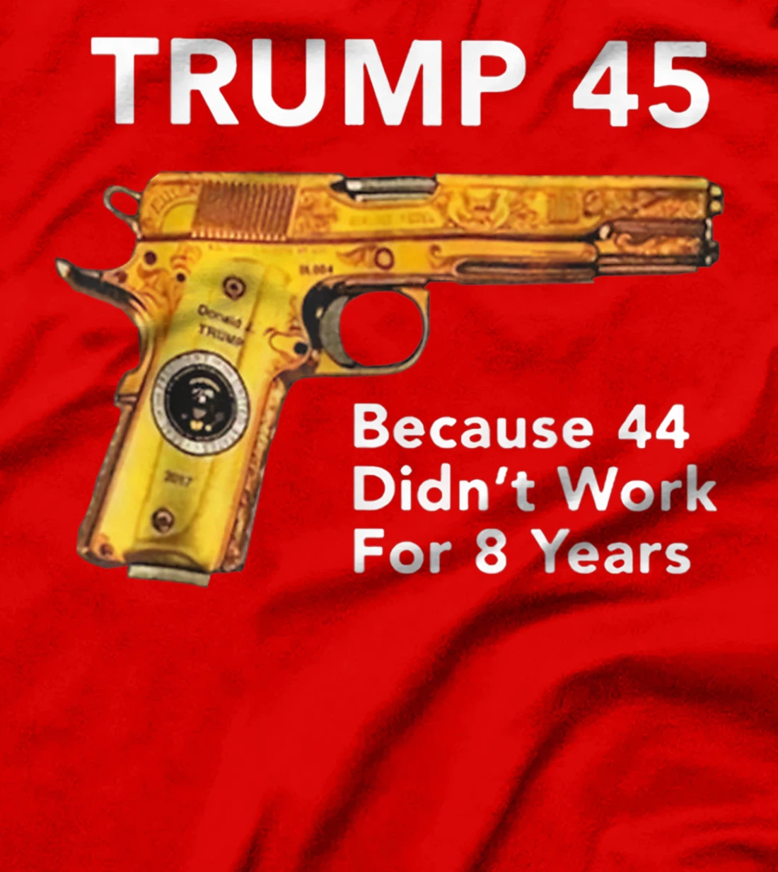 Trump 45 Because 44 Didn't Work For 8 Years Gun T-Shirt
