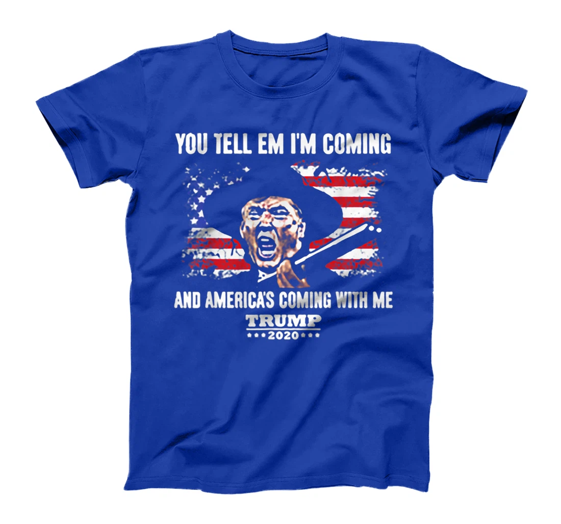 You Tell Em I'm Coming And America's Coming With Me Trump T-Shirt