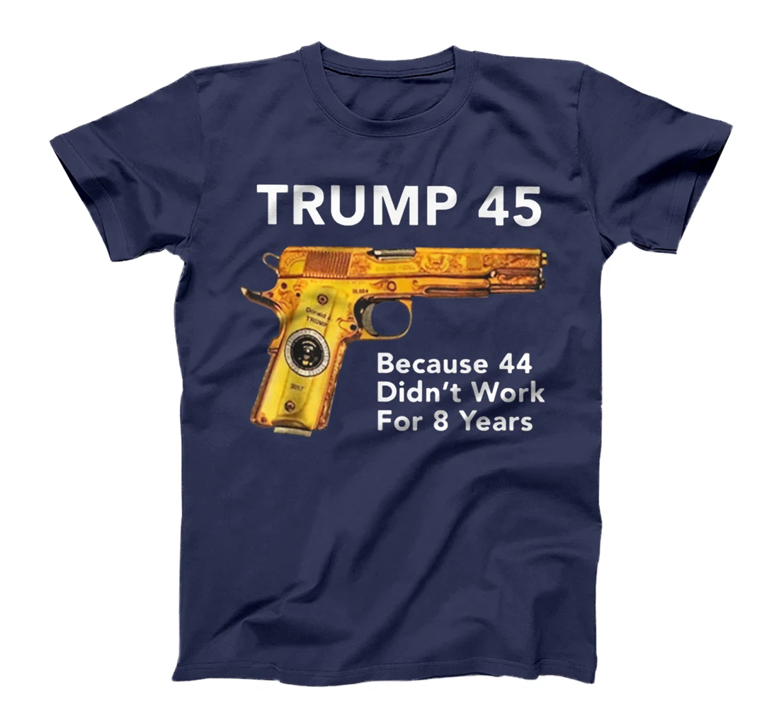 Trump 45 Because 44 Didn't Work For 8 Years Gun T-Shirt