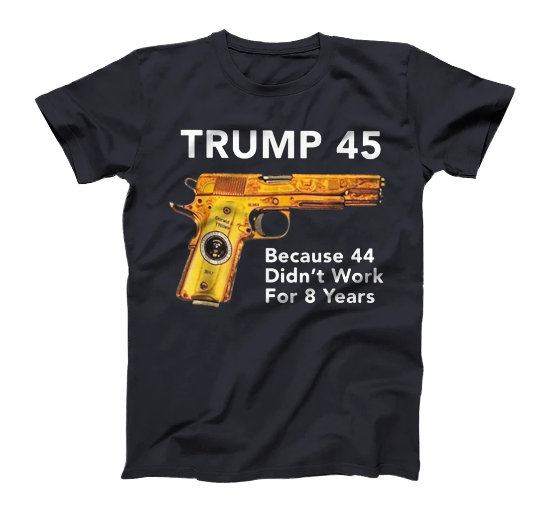 Trump 45 Because 44 Didn't Work For 8 Years Gun T-Shirt