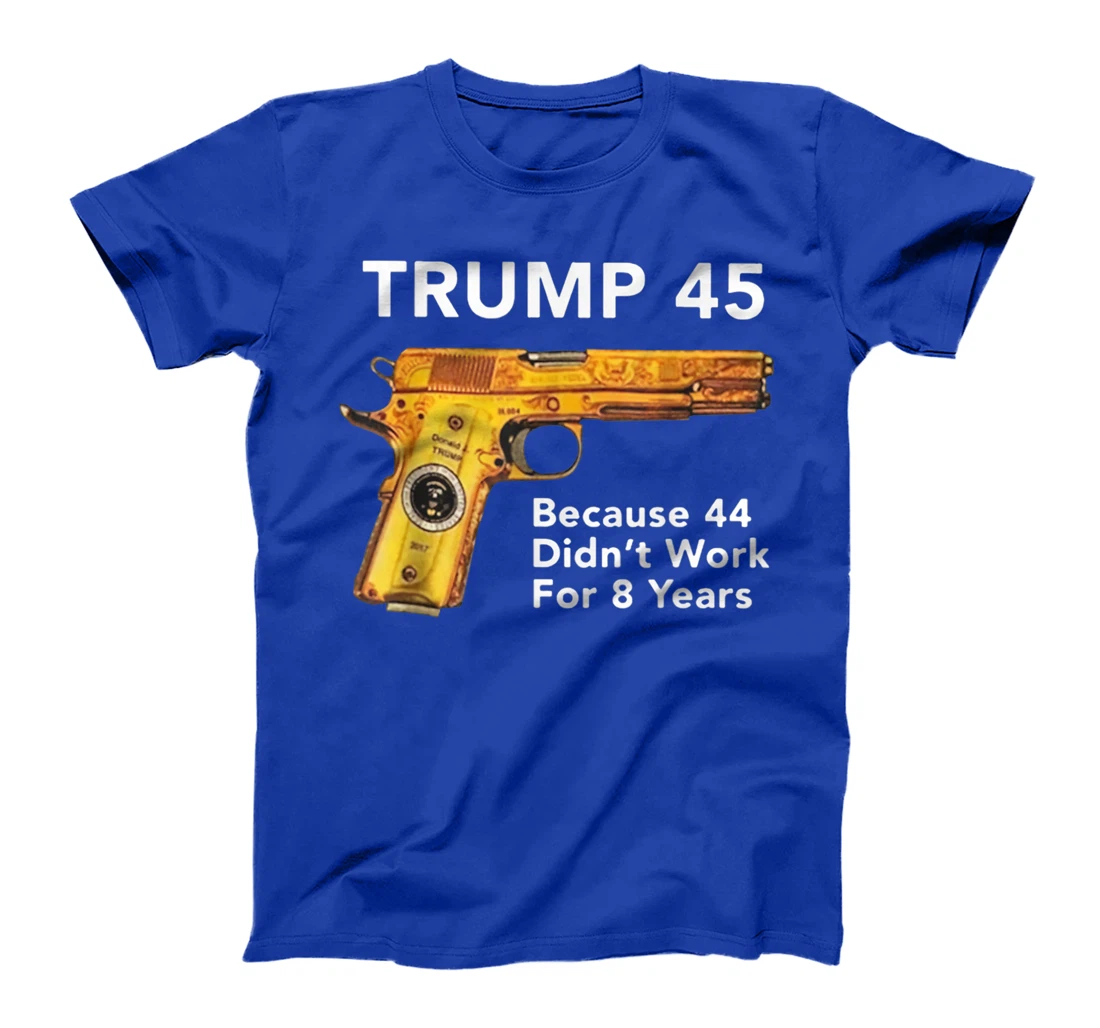Trump 45 Because 44 Didn't Work For 8 Years Gun T-Shirt