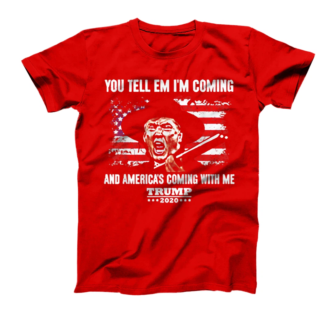 You Tell Em I'm Coming And America's Coming With Me Trump T-Shirt