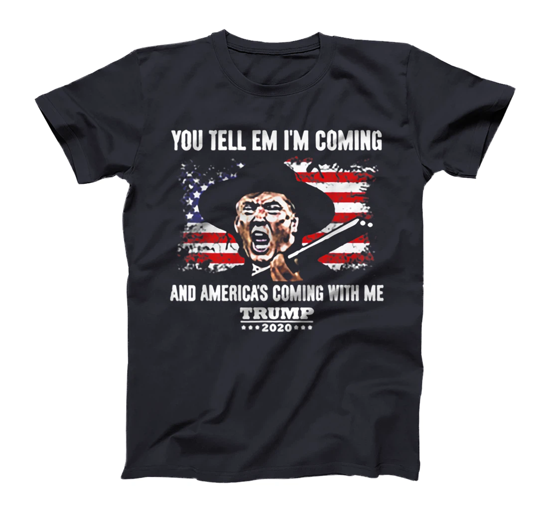 You Tell Em I'm Coming And America's Coming With Me Trump T-Shirt