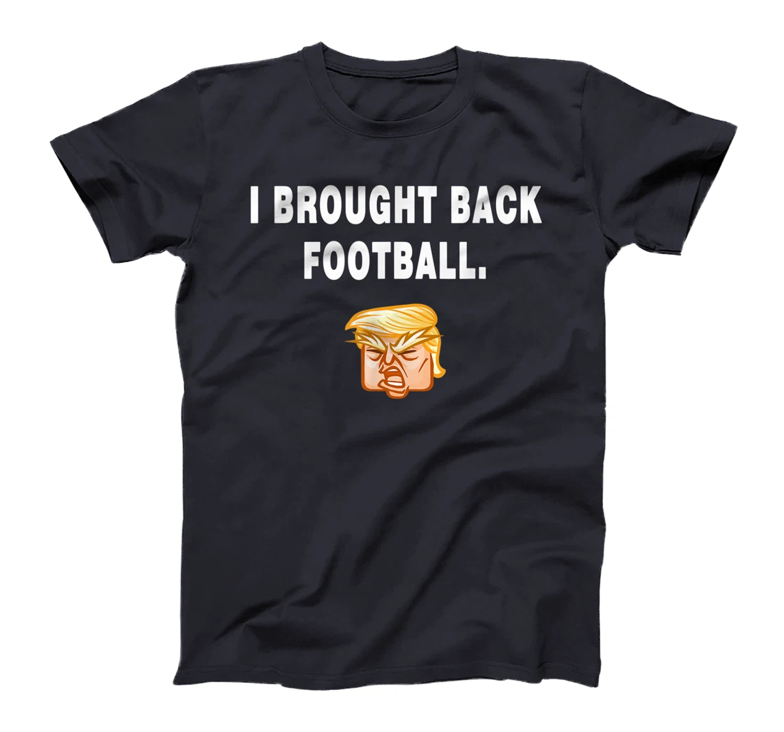 I Brought Back Football Trump Funny Quote President Debate T-Shirt