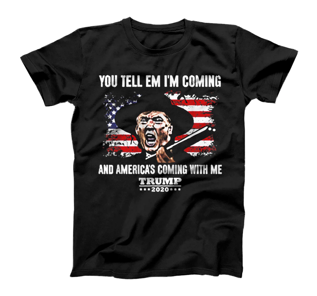 You Tell Em I'm Coming And America's Coming With Me Trump T-Shirt