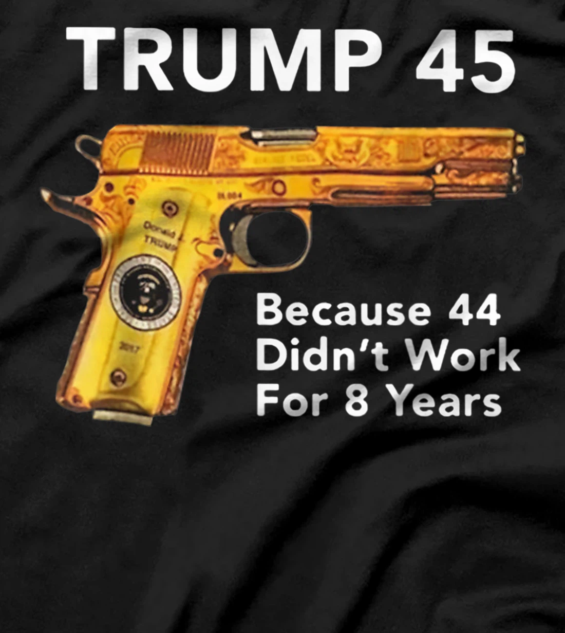 Trump 45 Because 44 Didn't Work For 8 Years Gun T-Shirt