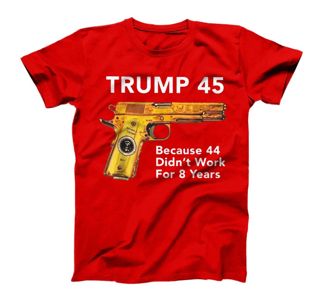 Trump 45 Because 44 Didn't Work For 8 Years Gun T-Shirt