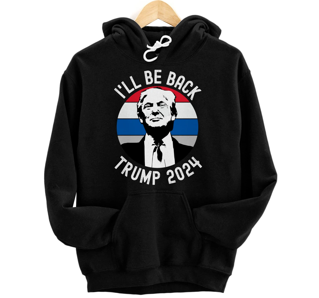 Trump 2024 I'll Be Back The Return Sequel Miss Me Yet Pullover Hoodie