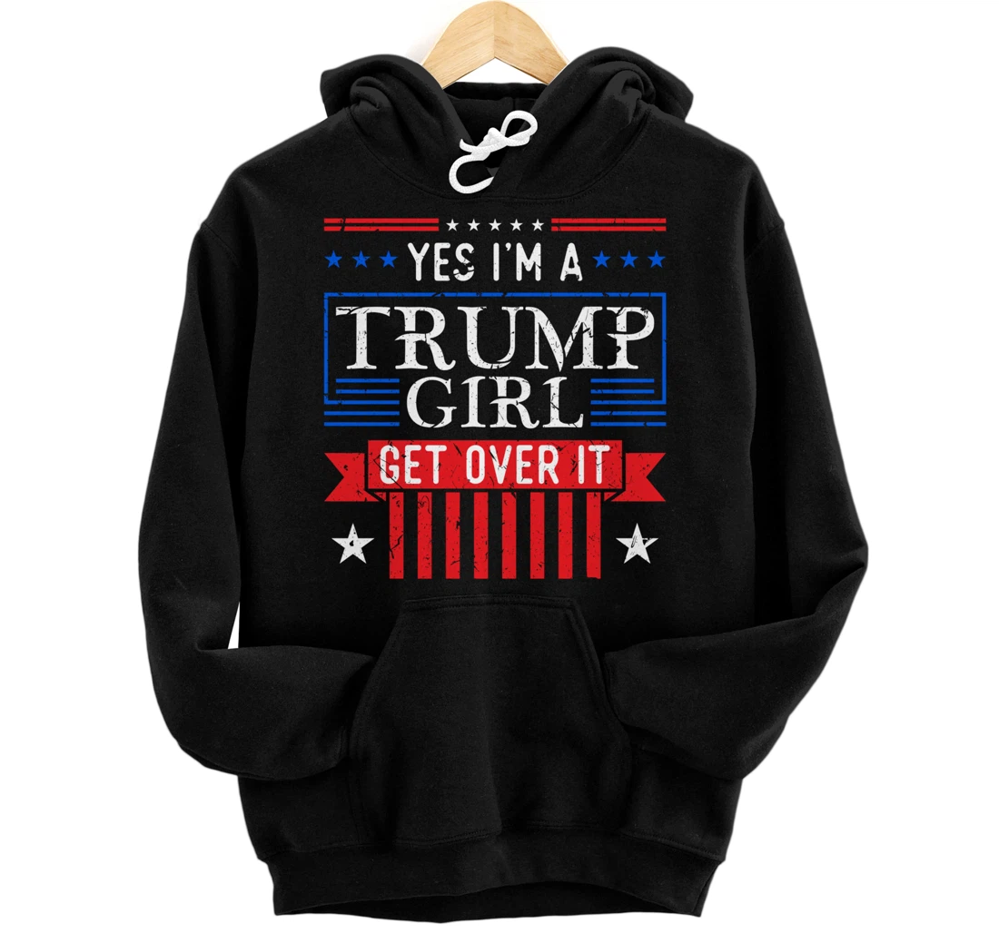 Yes I'm A Trump Girl Get Over it Trump Fan Gift Pullover Hoodie