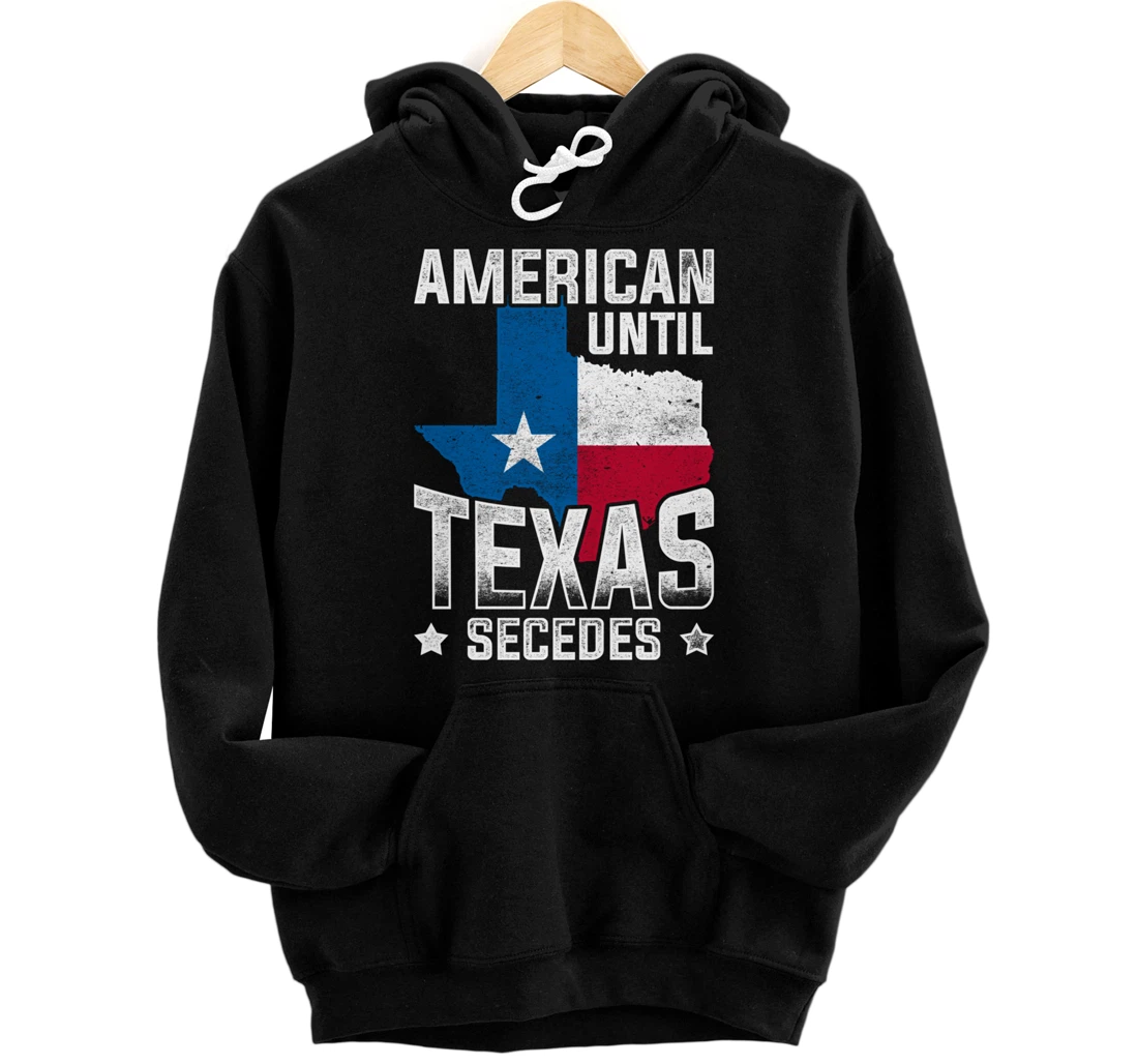 American Until Texas Secedes Texas Pullover Hoodie