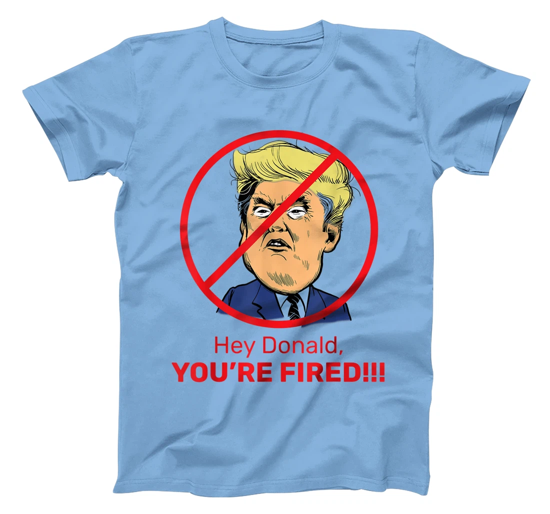 Donald You're Fired! Fire Donald Trump Election T-Shirt