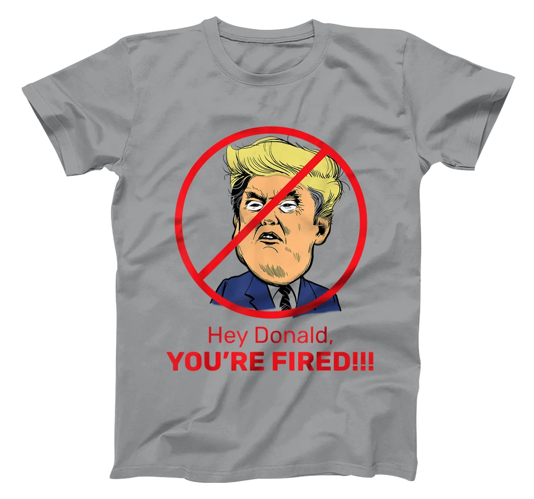 Donald You're Fired! Fire Donald Trump Election T-Shirt