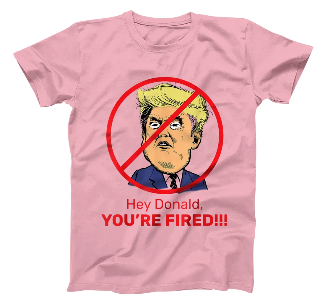 Donald You're Fired! Fire Donald Trump Election T-Shirt