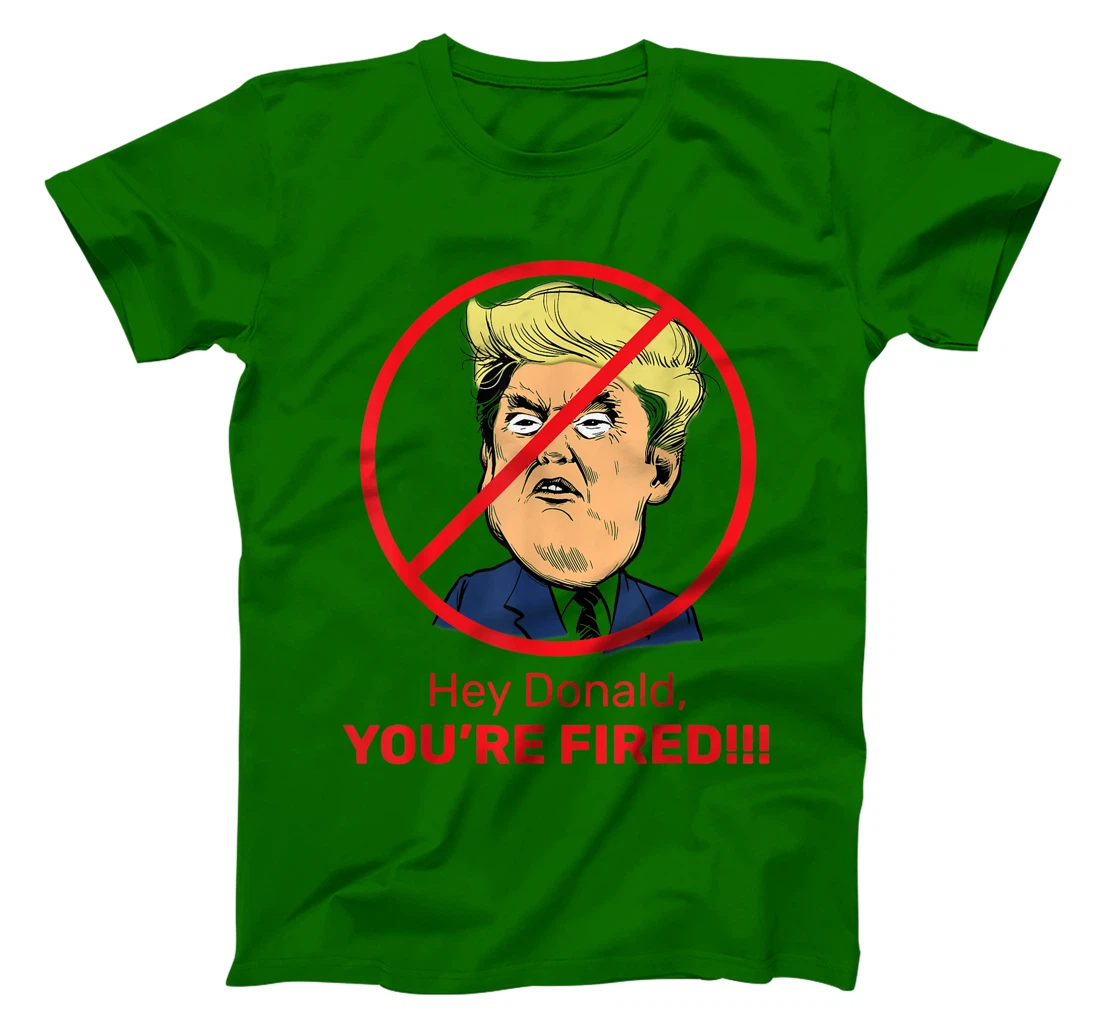 Donald You're Fired! Fire Donald Trump Election T-Shirt