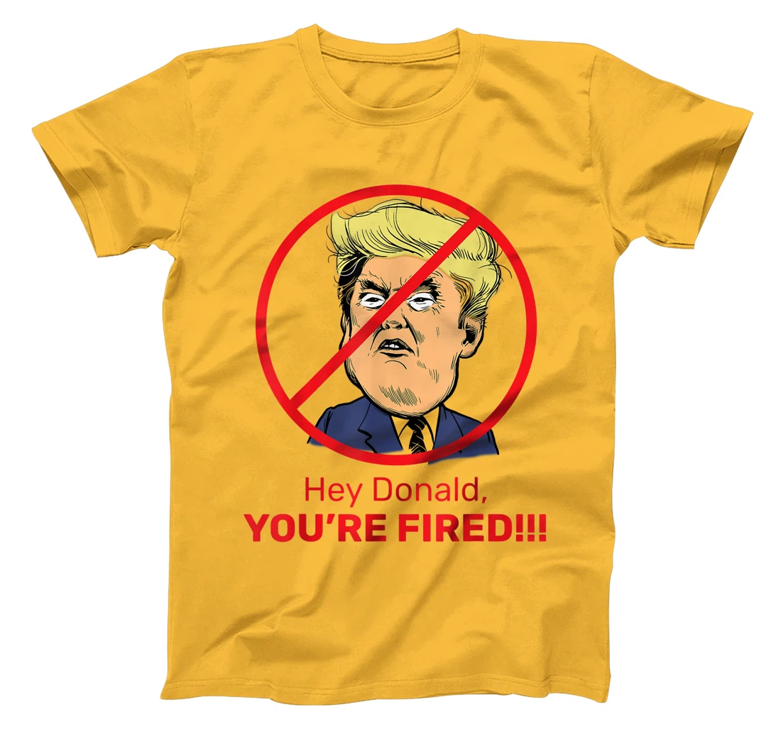 Donald You're Fired! Fire Donald Trump Election T-Shirt