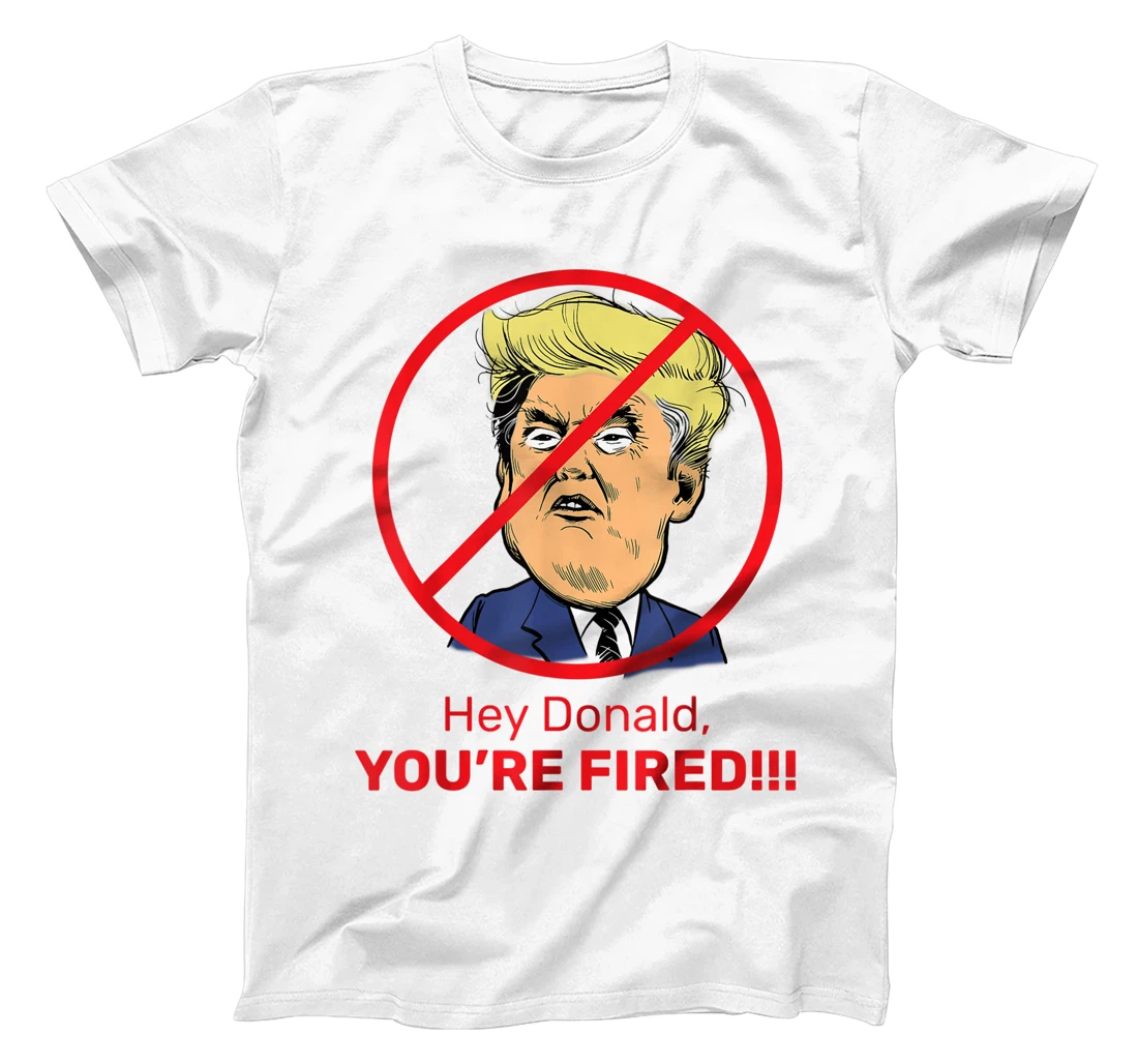 Donald You're Fired! Fire Donald Trump Election T-Shirt