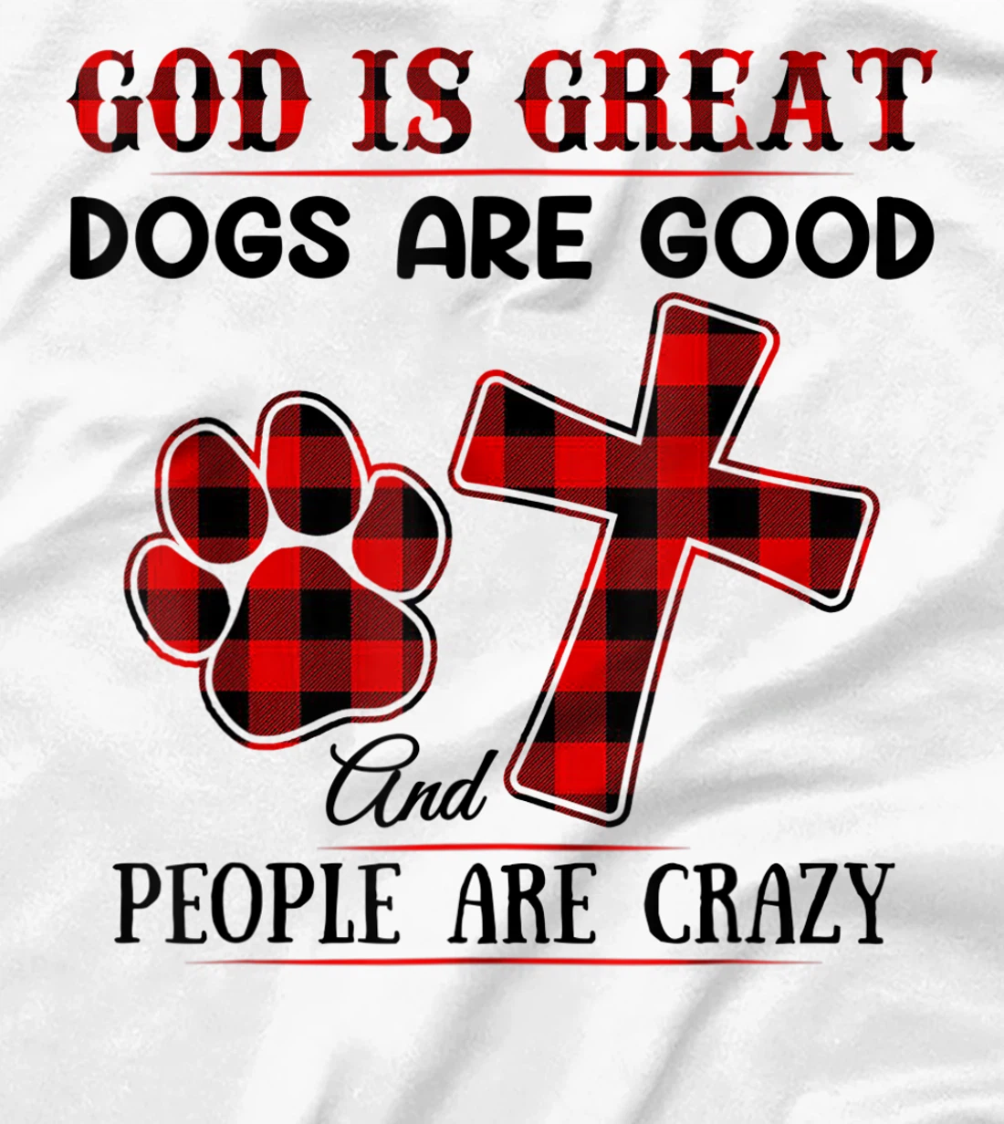GOD IS GREAT DOGS ARE GOOD AND PEOPLE ARE CRAZY T-Shirt