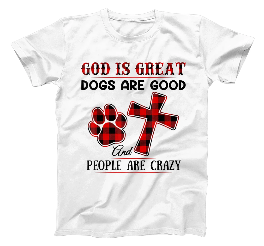 GOD IS GREAT DOGS ARE GOOD AND PEOPLE ARE CRAZY T-Shirt