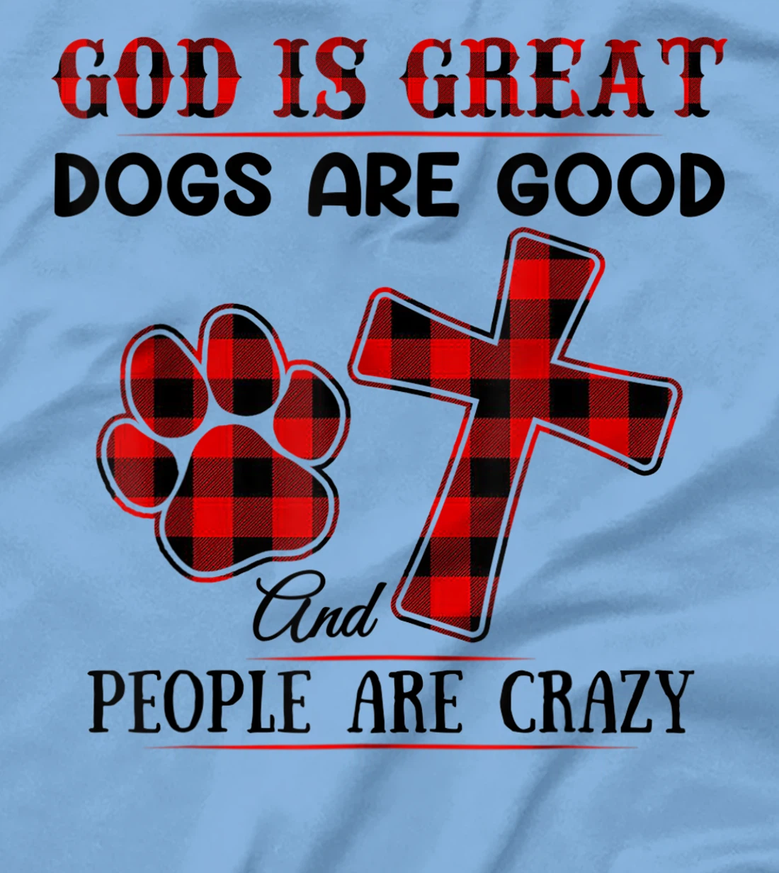 GOD IS GREAT DOGS ARE GOOD AND PEOPLE ARE CRAZY T-Shirt