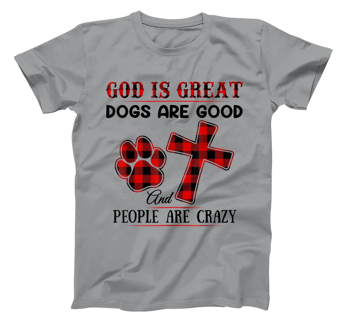 GOD IS GREAT DOGS ARE GOOD AND PEOPLE ARE CRAZY T-Shirt