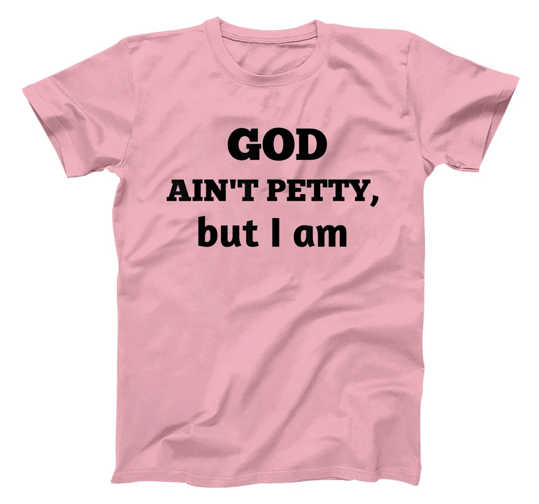 God Ain't Petty But I Am Funny Gift For Man And Woman T-Shirt