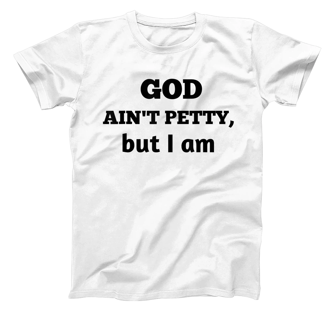 God Ain't Petty But I Am Funny Gift For Man And Woman T-Shirt