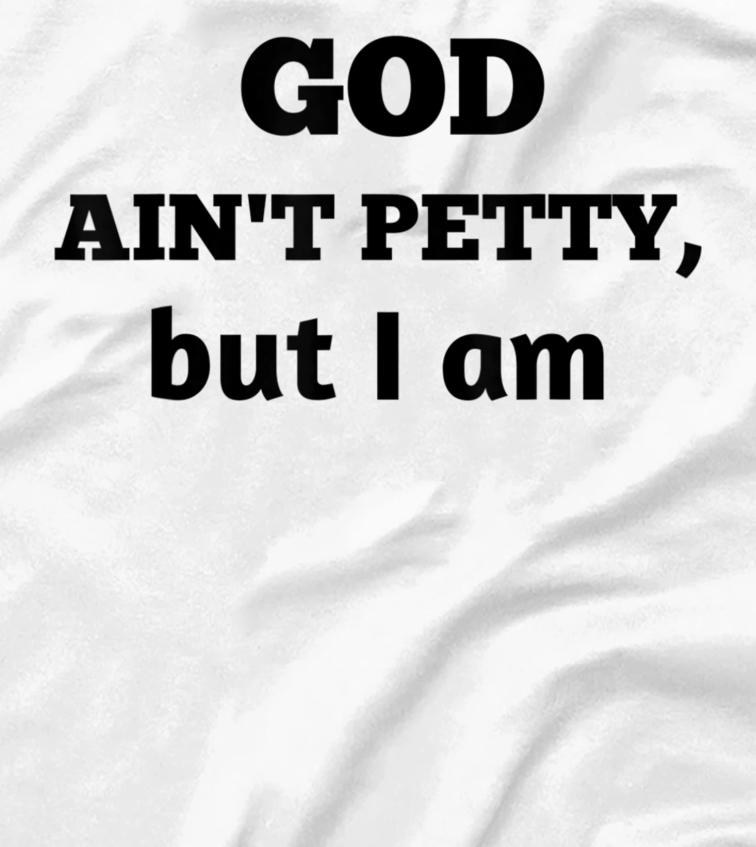 God Ain't Petty But I Am Funny Gift For Man And Woman T-Shirt