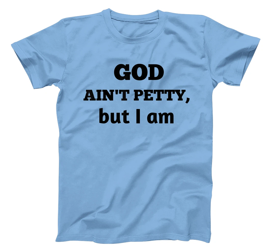God Ain't Petty But I Am Funny Gift For Man And Woman T-Shirt