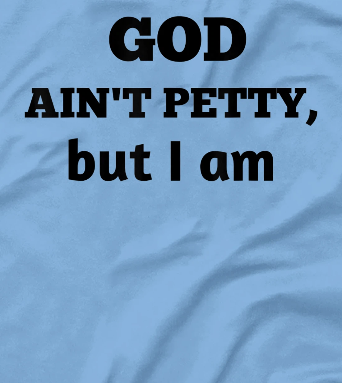 God Ain't Petty But I Am Funny Gift For Man And Woman T-Shirt