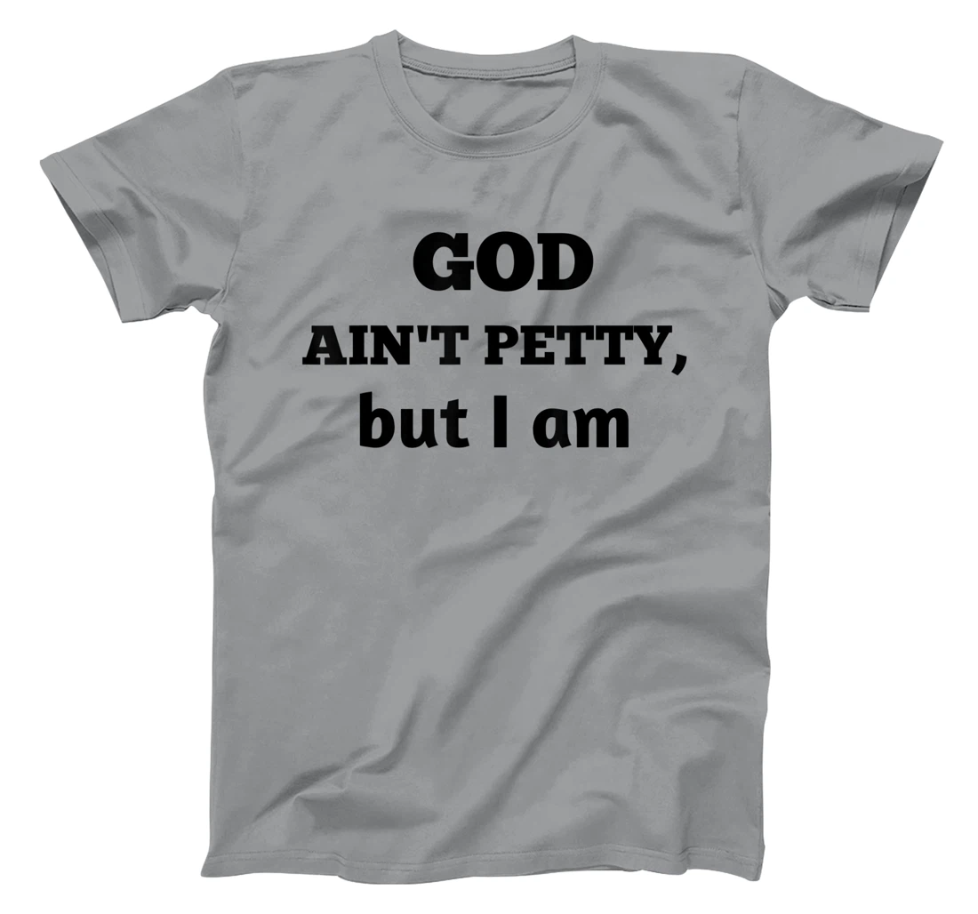 God Ain't Petty But I Am Funny Gift For Man And Woman T-Shirt