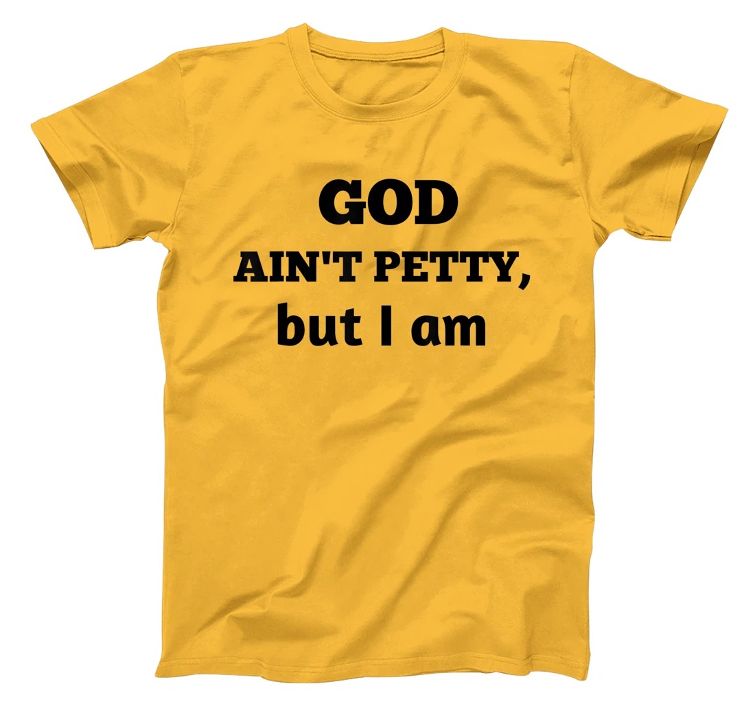 God Ain't Petty But I Am Funny Gift For Man And Woman T-Shirt