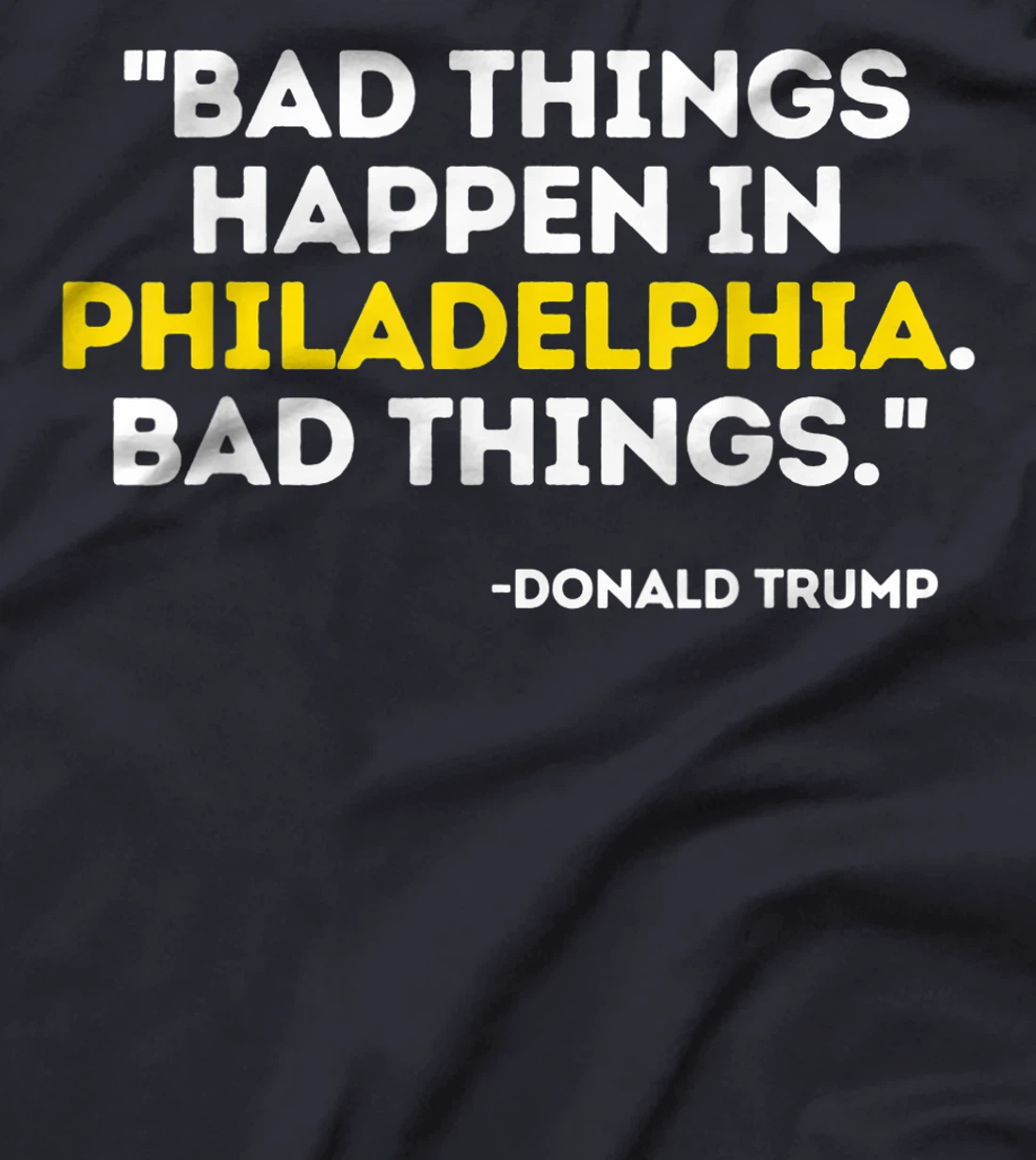 Bad Things Happen In Philadelphia Bad Things Trump Quote T-Shirt