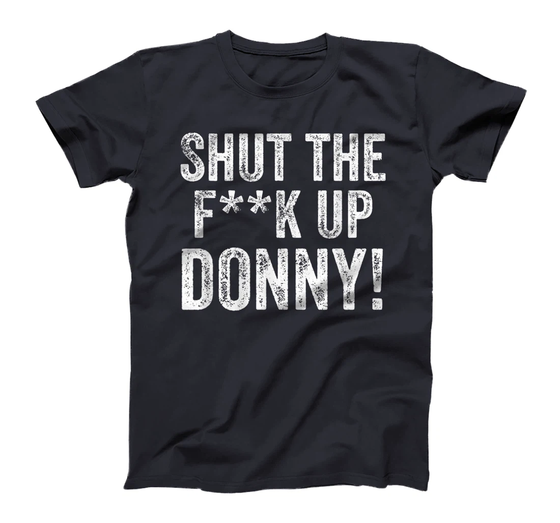Will You Shut Up Man STFU Donny Shut the F Up Trump T-Shirt