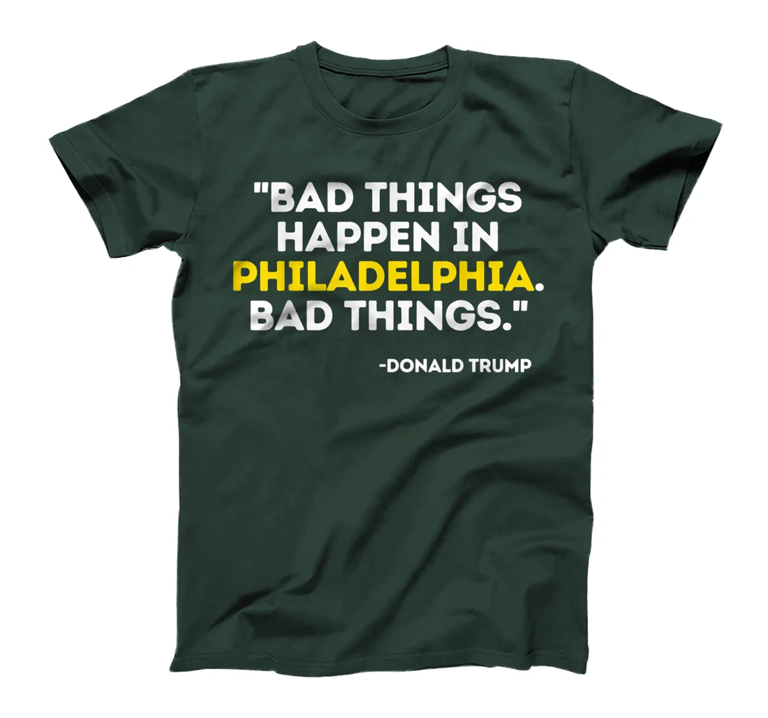 Bad Things Happen In Philadelphia Bad Things Trump Quote T-Shirt