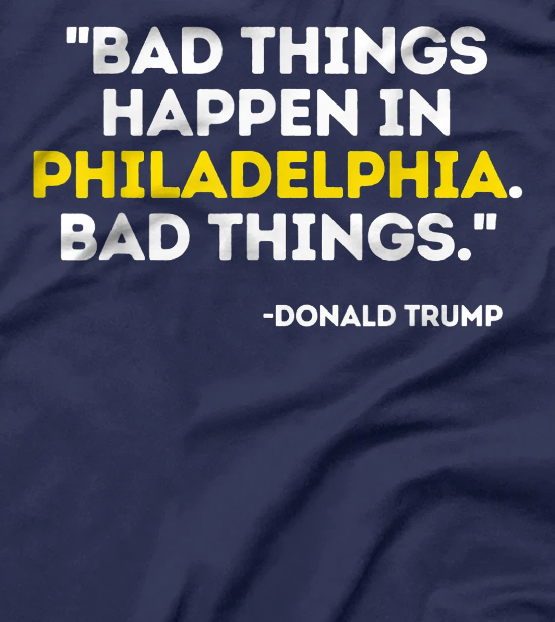Bad Things Happen In Philadelphia Bad Things Trump Quote T-Shirt