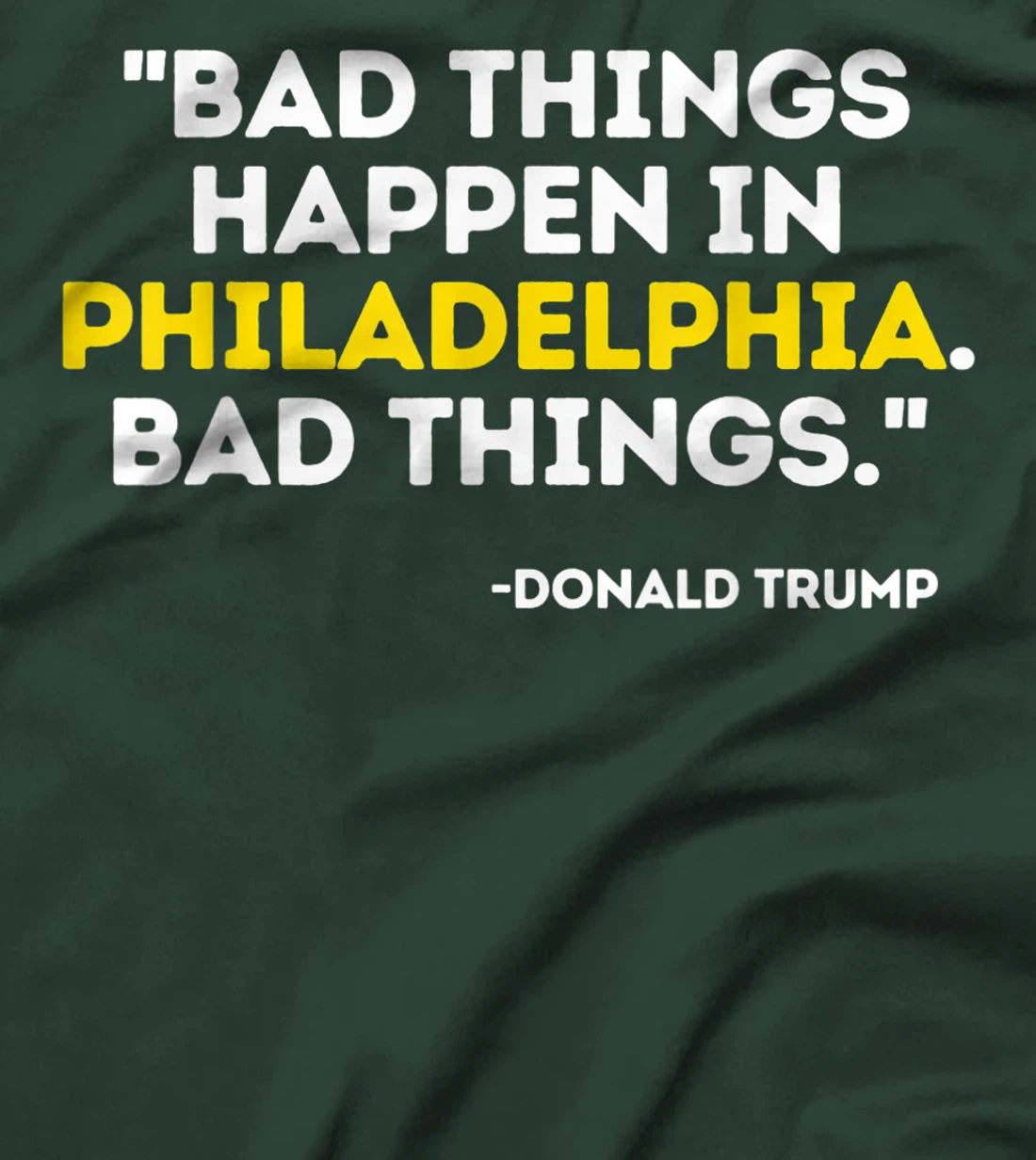 Bad Things Happen In Philadelphia Bad Things Trump Quote T-Shirt
