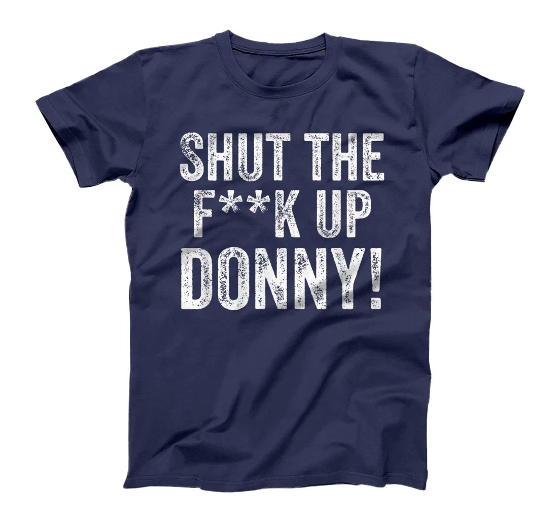 Will You Shut Up Man STFU Donny Shut the F Up Trump T-Shirt