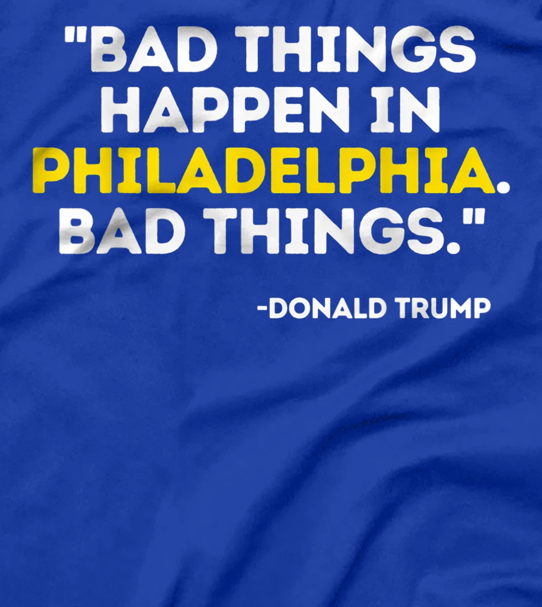 Bad Things Happen In Philadelphia Bad Things Trump Quote T-Shirt