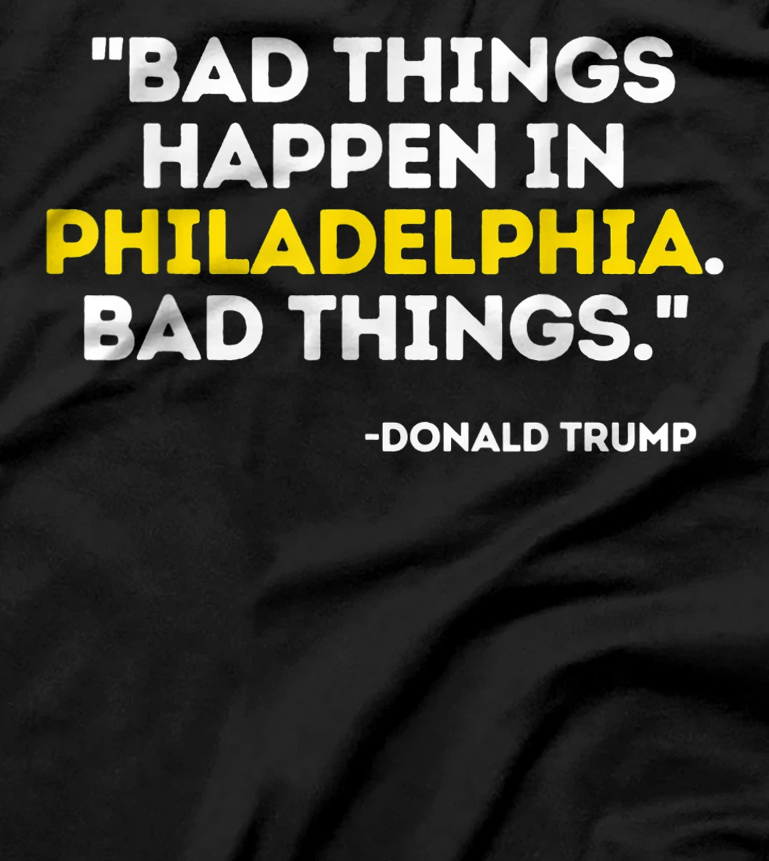 Bad Things Happen In Philadelphia Bad Things Trump Quote T-Shirt