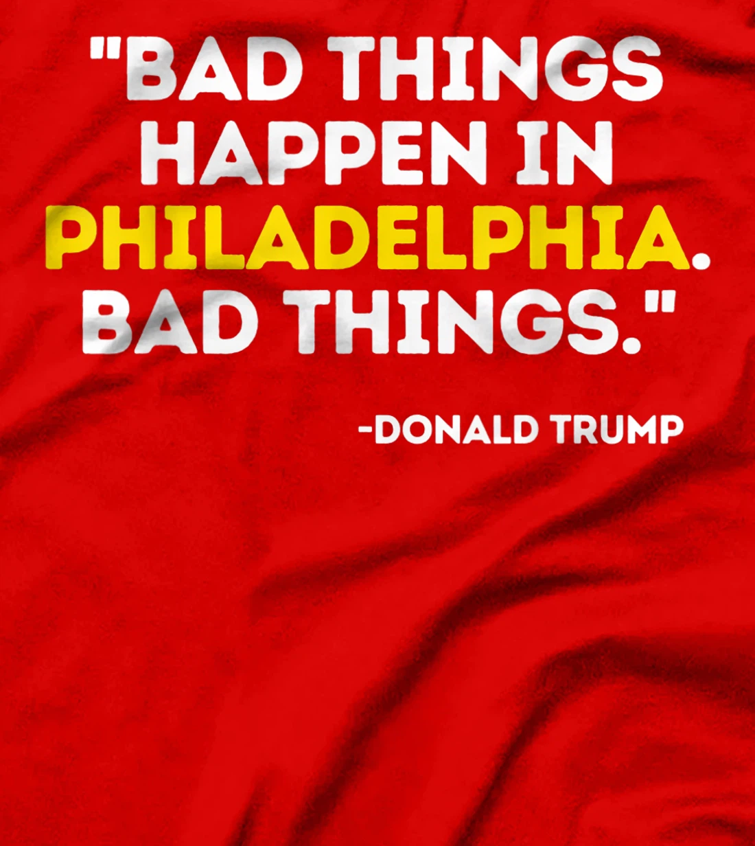 Bad Things Happen In Philadelphia Bad Things Trump Quote T-Shirt