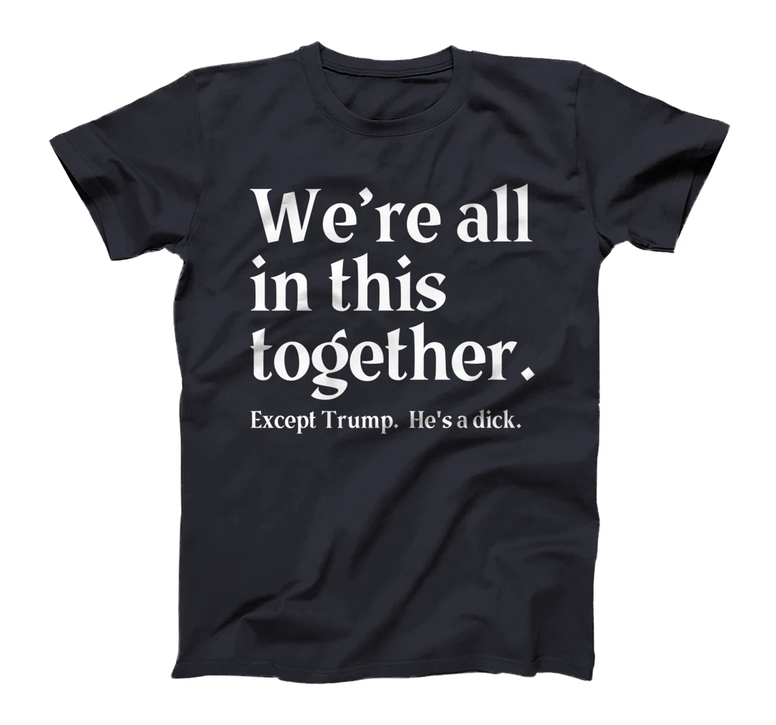 We're All In This Together Except Trump. He Is a Dick. Premium T-Shirt