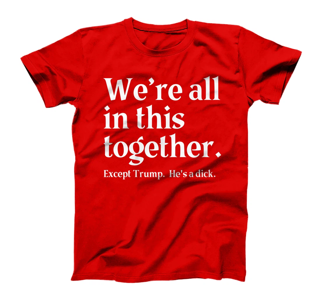 We're All In This Together Except Trump. He Is a Dick. Premium T-Shirt