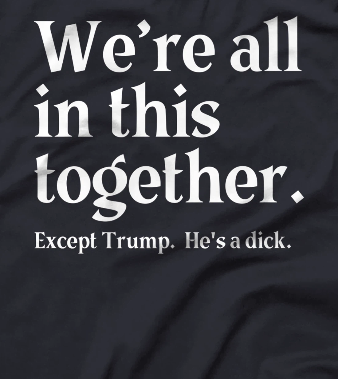 We're All In This Together Except Trump. He Is a Dick. Premium T-Shirt
